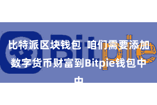 比特派区块钱包  咱们需要添加数字货币财富到Bitpie钱包中