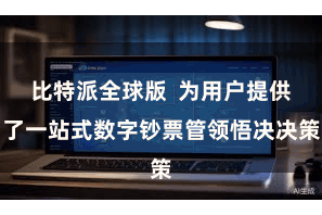 比特派全球版  为用户提供了一站式数字钞票管领悟决决策