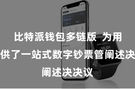 比特派钱包多链版  为用户提供了一站式数字钞票管阐述决决议