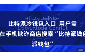 比特派冷钱包入口  用户需要在手机欺诈商店搜索“比特派钱包”