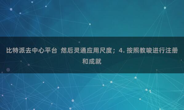 比特派去中心平台  然后灵通应用尺度；4. 按照教唆进行注册和成就