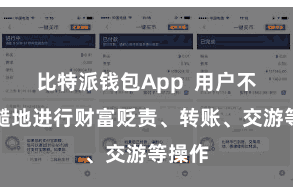 比特派钱包App  用户不错毛糙地进行财富贬责、转账、交游等操作