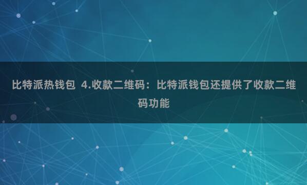 比特派热钱包  4.收款二维码：比特派钱包还提供了收款二维码功能