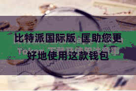 比特派国际版  匡助您更好地使用这款钱包
